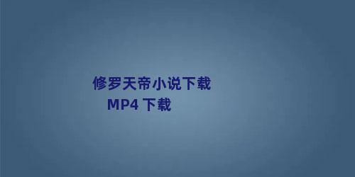 修罗天帝小说下载 MP4 下载